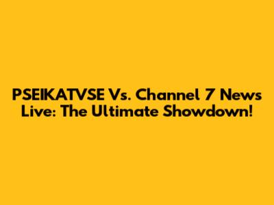 PSEIKATVSE Vs. Channel 7 News Live: The Ultimate Showdown!
