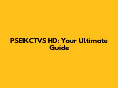 PSEIKCTVS HD: Your Ultimate Guide