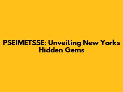 PSEIMETSSE: Unveiling New York's Hidden Gems