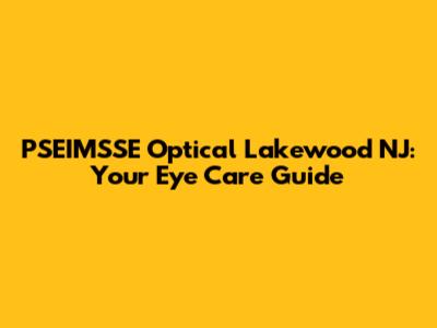 PSEIMSSE Optical Lakewood NJ: Your Eye Care Guide