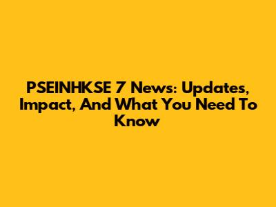 PSEINHKSE 7 News: Updates, Impact, And What You Need To Know