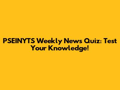 PSEINYTS Weekly News Quiz: Test Your Knowledge!