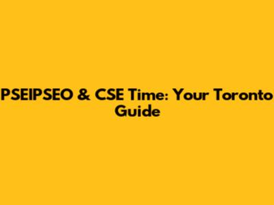 PSEIPSEO & CSE Time: Your Toronto Guide