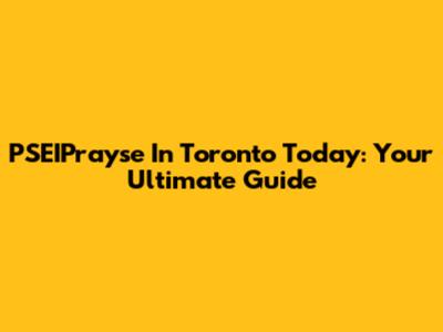 PSEIPrayse In Toronto Today: Your Ultimate Guide