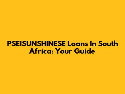PSEISUNSHINESE Loans In South Africa: Your Guide