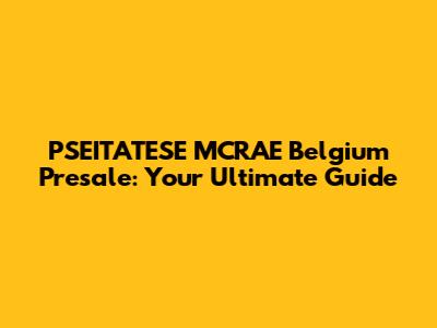 PSEITATESE MCRAE Belgium Presale: Your Ultimate Guide