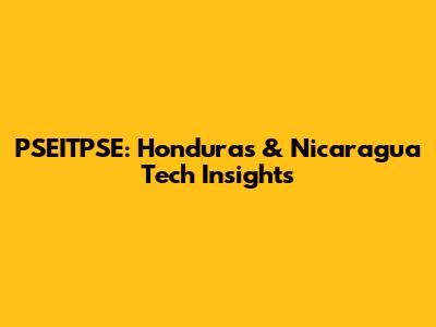 PSEITPSE: Honduras & Nicaragua Tech Insights