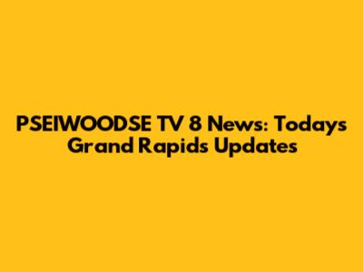 PSEIWOODSE TV 8 News: Today's Grand Rapids Updates