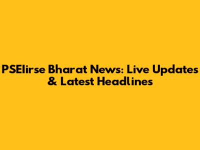 PSEIirse Bharat News: Live Updates & Latest Headlines