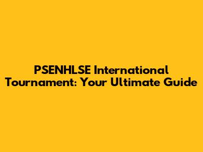 PSENHLSE International Tournament: Your Ultimate Guide