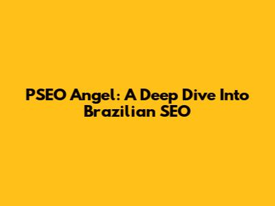 PSEO Angel: A Deep Dive Into Brazilian SEO