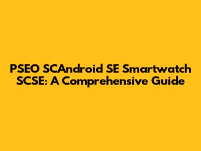 PSEO SCAndroid SE Smartwatch SCSE: A Comprehensive Guide