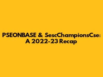 PSEONBASE & SescChampionsCse: A 2022-23 Recap