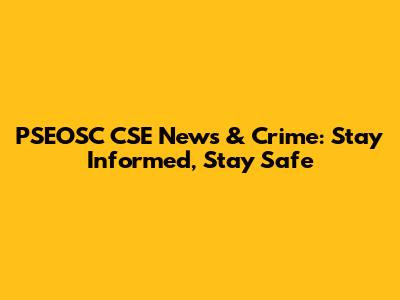 PSEOSC CSE News & Crime: Stay Informed, Stay Safe