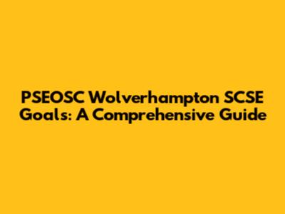 PSEOSC Wolverhampton SCSE Goals: A Comprehensive Guide