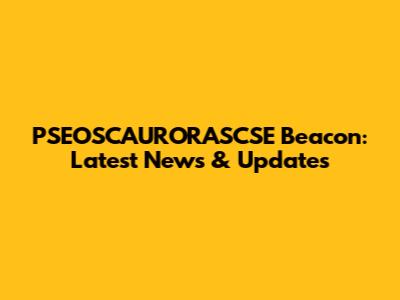 PSEOSCAURORASCSE Beacon: Latest News & Updates