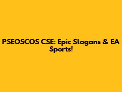 PSEOSCOS CSE: Epic Slogans & EA Sports!