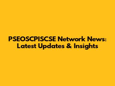 PSEOSCPISCSE Network News: Latest Updates & Insights
