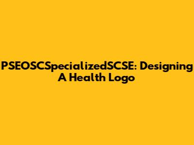 PSEOSCSpecializedSCSE: Designing A Health Logo
