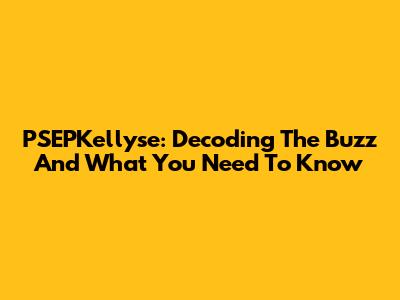 PSEPKellyse: Decoding The Buzz And What You Need To Know