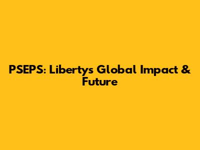 PSEPS: Liberty's Global Impact & Future