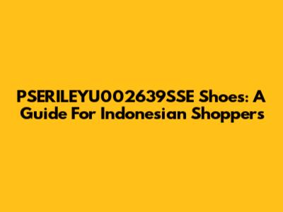 PSERILEYU002639SSE Shoes: A Guide For Indonesian Shoppers
