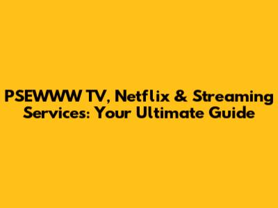 PSEWWW TV, Netflix & Streaming Services: Your Ultimate Guide