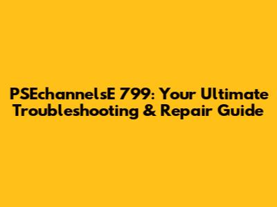 PSEchannelsE 799: Your Ultimate Troubleshooting & Repair Guide