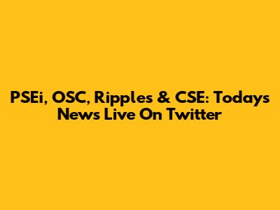 PSEi, OSC, Ripples & CSE: Today's News Live On Twitter
