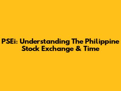 PSEi: Understanding The Philippine Stock Exchange & Time