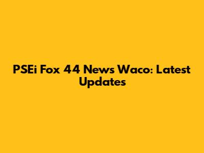PSEi Fox 44 News Waco: Latest Updates