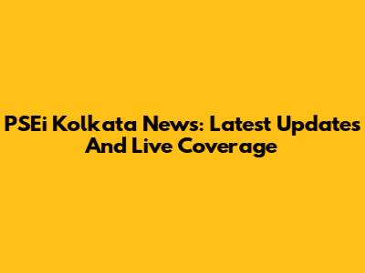 PSEi Kolkata News: Latest Updates And Live Coverage