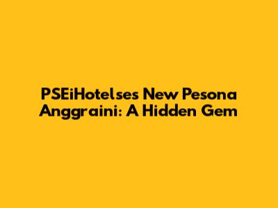 PSEiHotelse's New Pesona Anggraini: A Hidden Gem