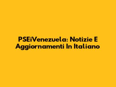 PSEiVenezuela: Notizie E Aggiornamenti In Italiano