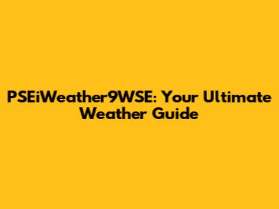 PSEiWeather9WSE: Your Ultimate Weather Guide