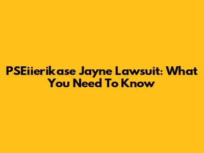 PSEiierikase Jayne Lawsuit: What You Need To Know