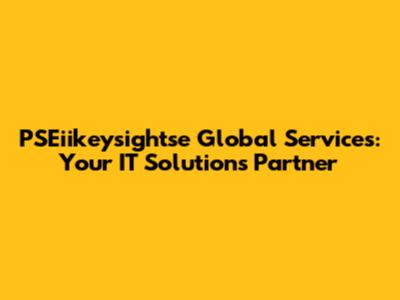 PSEiikeysightse Global Services: Your IT Solutions Partner