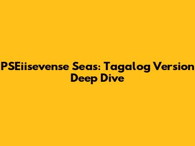 PSEiisevense Seas: Tagalog Version Deep Dive