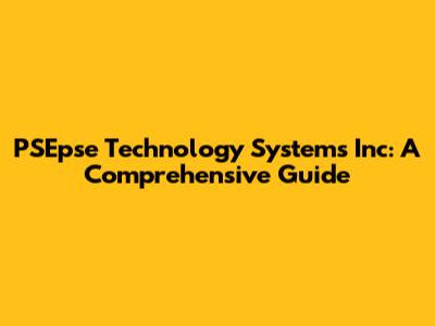 PSEpse Technology Systems Inc: A Comprehensive Guide