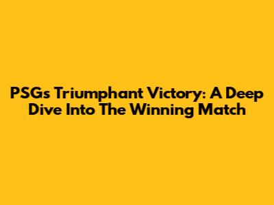 PSG's Triumphant Victory: A Deep Dive Into The Winning Match