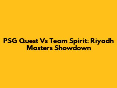 PSG Quest Vs Team Spirit: Riyadh Masters Showdown