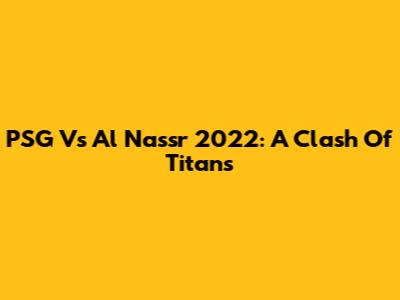 PSG Vs Al Nassr 2022: A Clash Of Titans