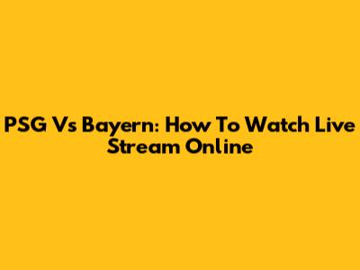 PSG Vs Bayern: How To Watch Live Stream Online