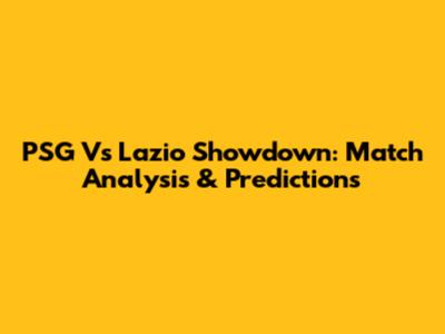 PSG Vs Lazio Showdown: Match Analysis & Predictions