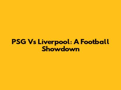 PSG Vs Liverpool: A Football Showdown