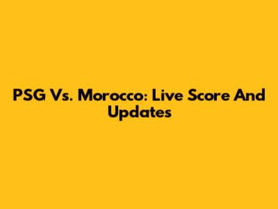 PSG Vs. Morocco: Live Score And Updates