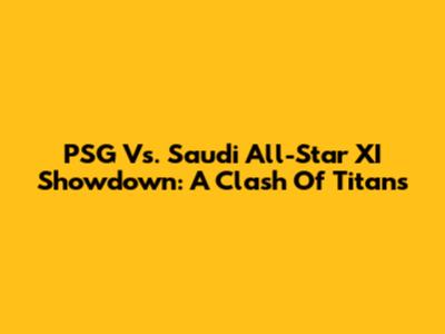 PSG Vs. Saudi All-Star XI Showdown: A Clash Of Titans