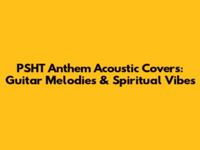 PSHT Anthem Acoustic Covers: Guitar Melodies & Spiritual Vibes