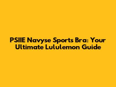 PSIIE Navyse Sports Bra: Your Ultimate Lululemon Guide