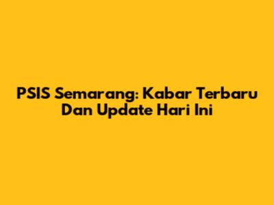 PSIS Semarang: Kabar Terbaru Dan Update Hari Ini